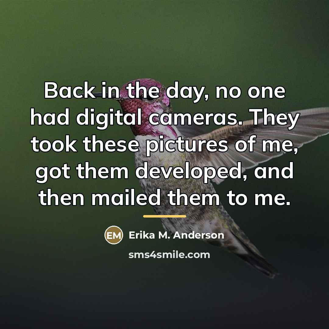 “Back in the day, no one had digital cameras. They…” quote by Erika M. Anderson
