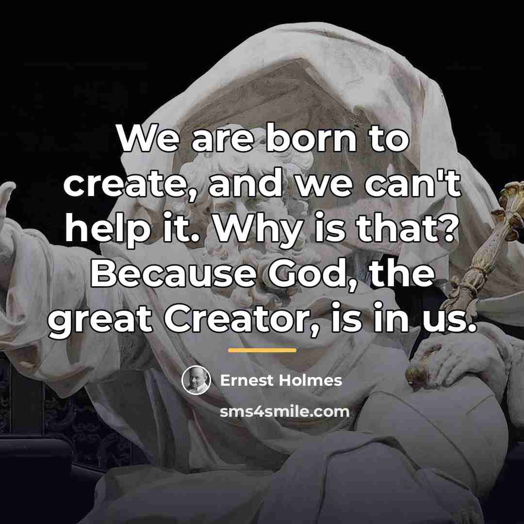“We are born to create, and we can't help it.…” quote by Ernest Holmes