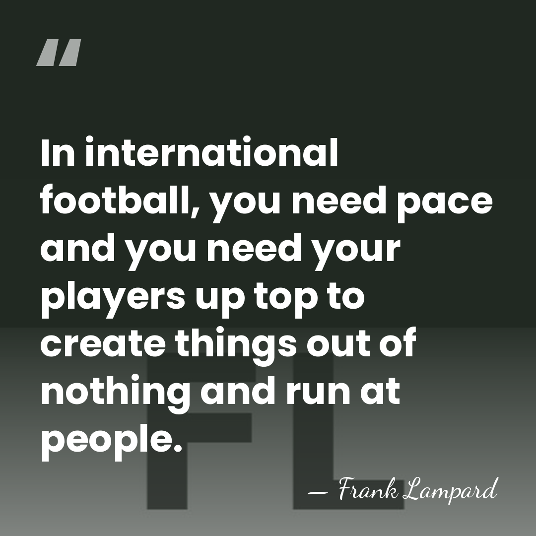 In international football, you need pace and you need your players up&hellip; - Frank Lampard