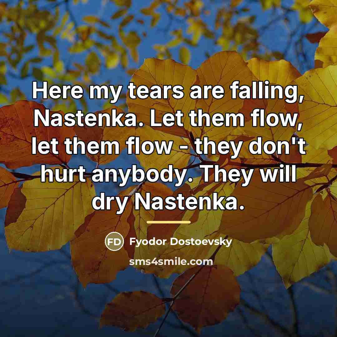 “Here my tears are falling, Nastenka. Let them flow, let…” quote by Fyodor Dostoevsky