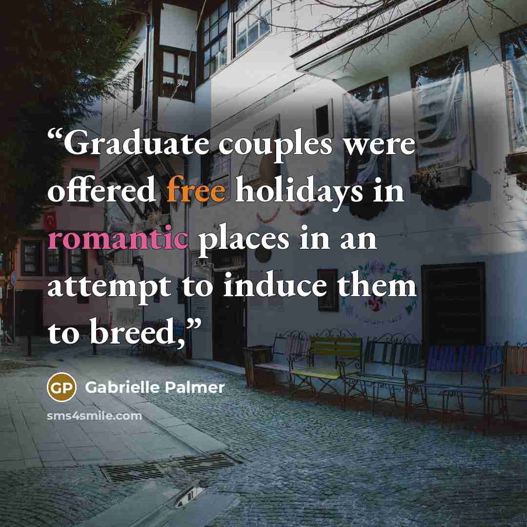 “Graduate couples were offered free holidays in romantic places in an attempt to induce them to breed,” quote by Gabrielle Palmer