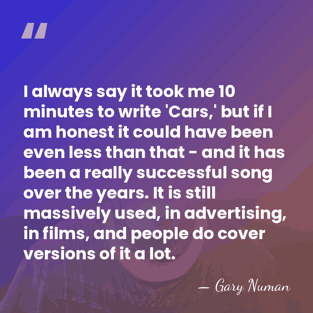 I always say it took me 10 minutes to write 'Cars,' but&hellip; - Gary Numan