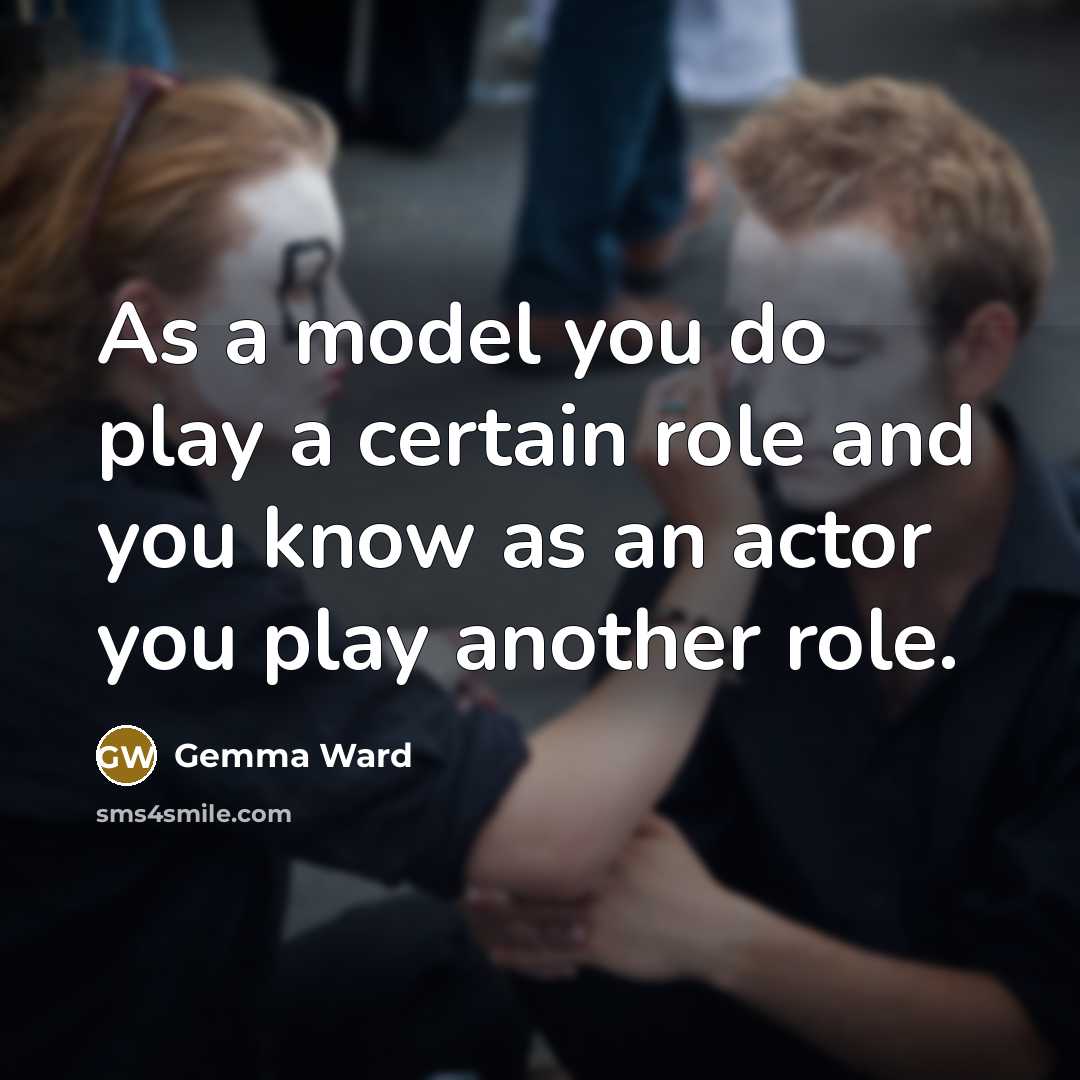 “As a model you do play a certain role and you know as an actor you play another role.” quote by Gemma Ward