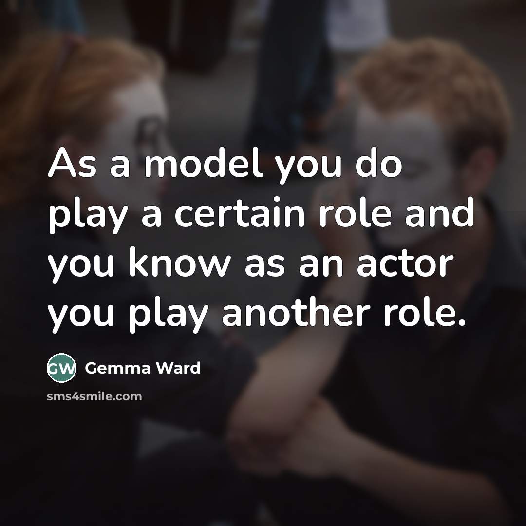 “As a model you do play a certain role and…” quote by Gemma Ward