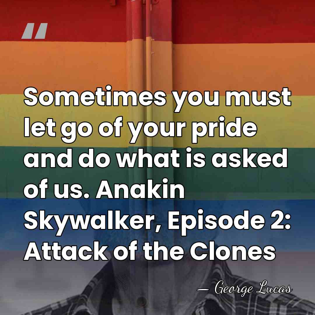 Sometimes you must let go of your pride and do what is&hellip; - George Lucas