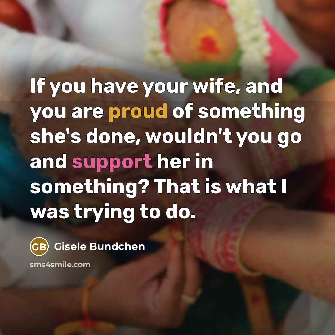 “If you have your wife, and you are proud of…” quote by Gisele Bundchen