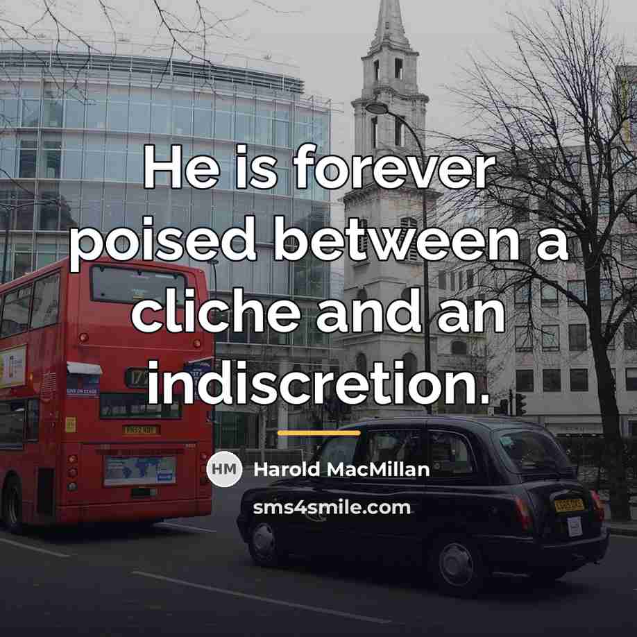 “He is forever poised between a cliche and an indiscretion.…” quote by Harold MacMillan