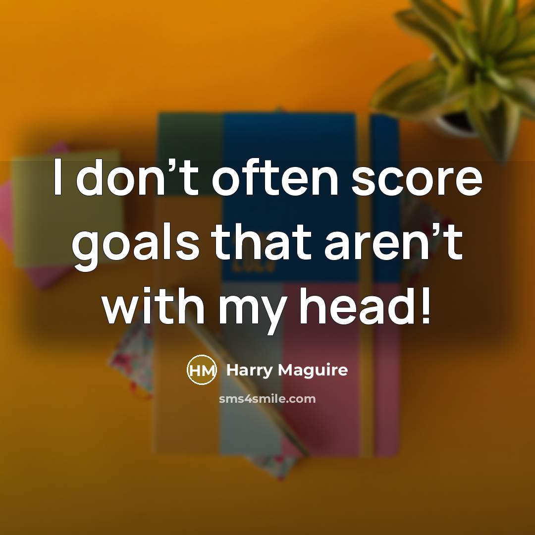 “I don't often score goals that aren't with my head!…” quote by Harry Maguire