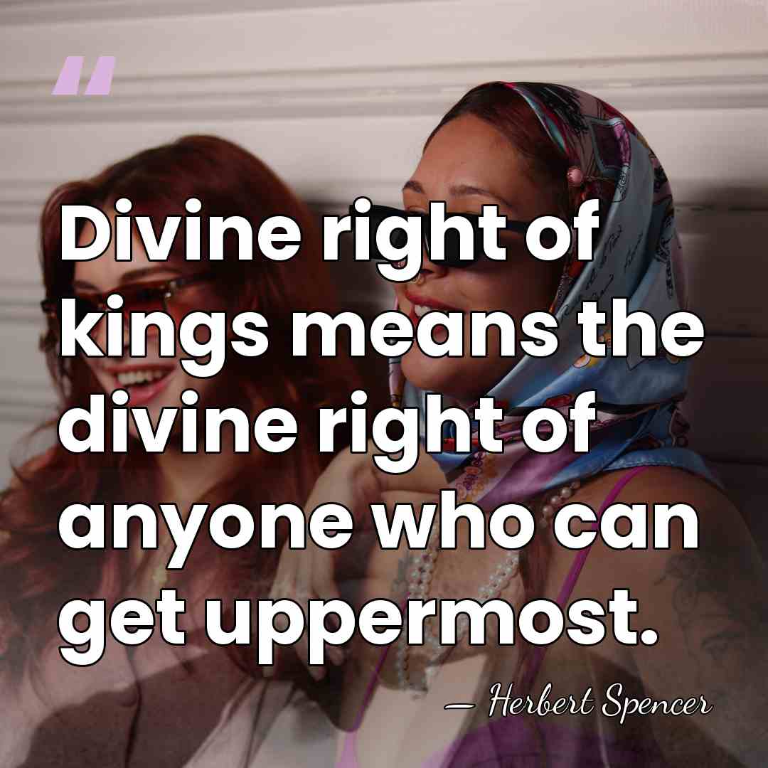 Divine right of kings means the divine right of anyone who can&hellip; - Herbert Spencer