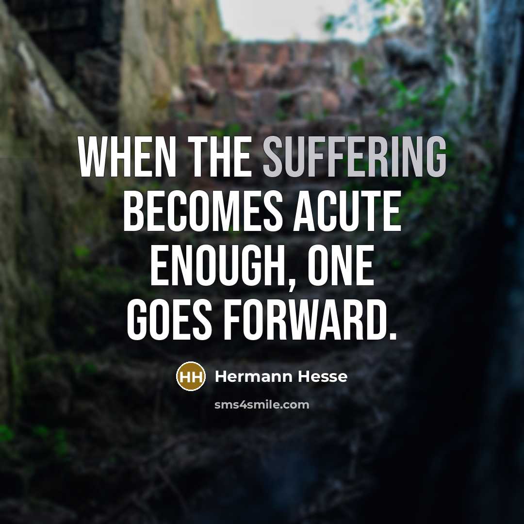 “When the suffering becomes acute enough, one goes forward.” quote by Hermann Hesse