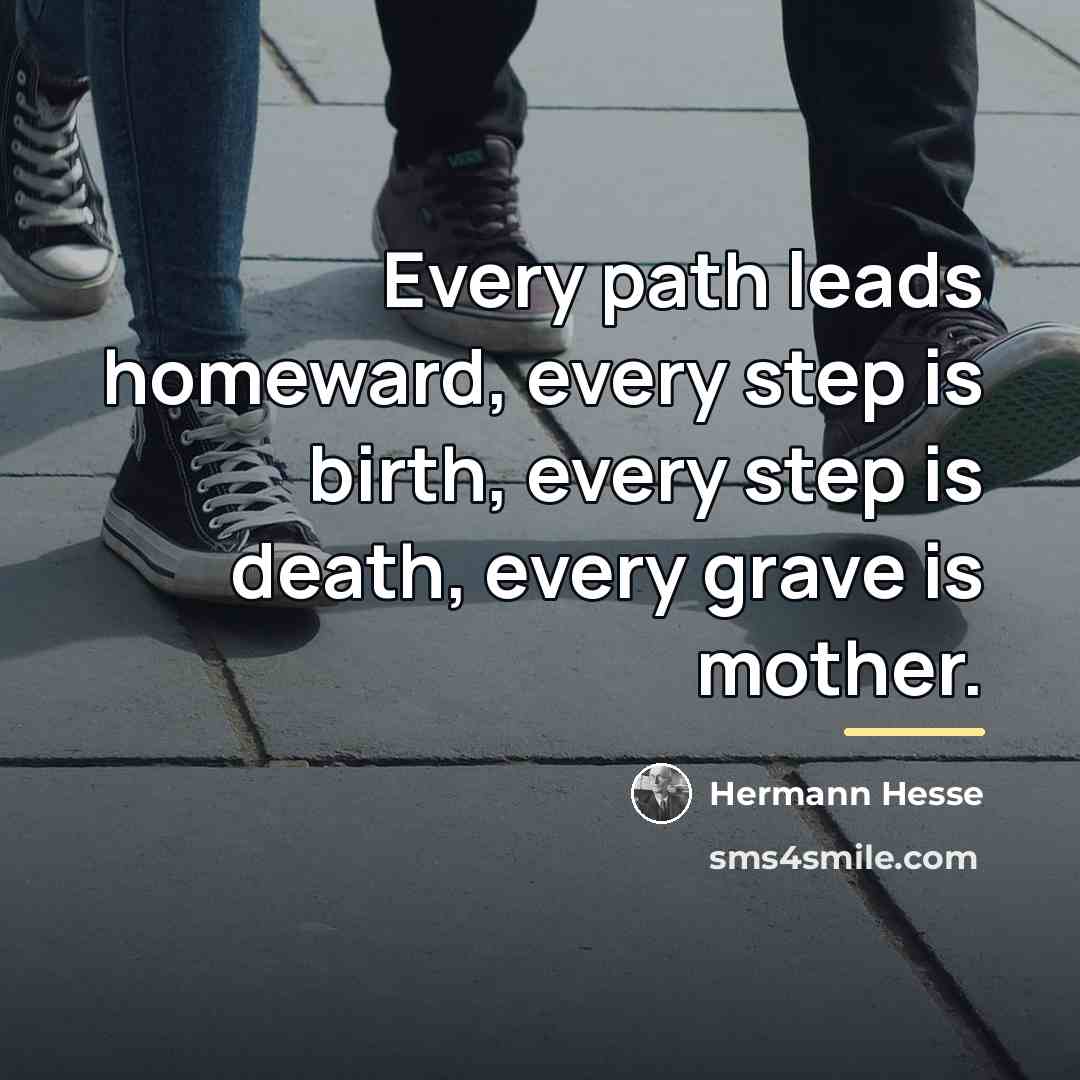 “Every path leads homeward, every step is birth, every step…” quote by Hermann Hesse