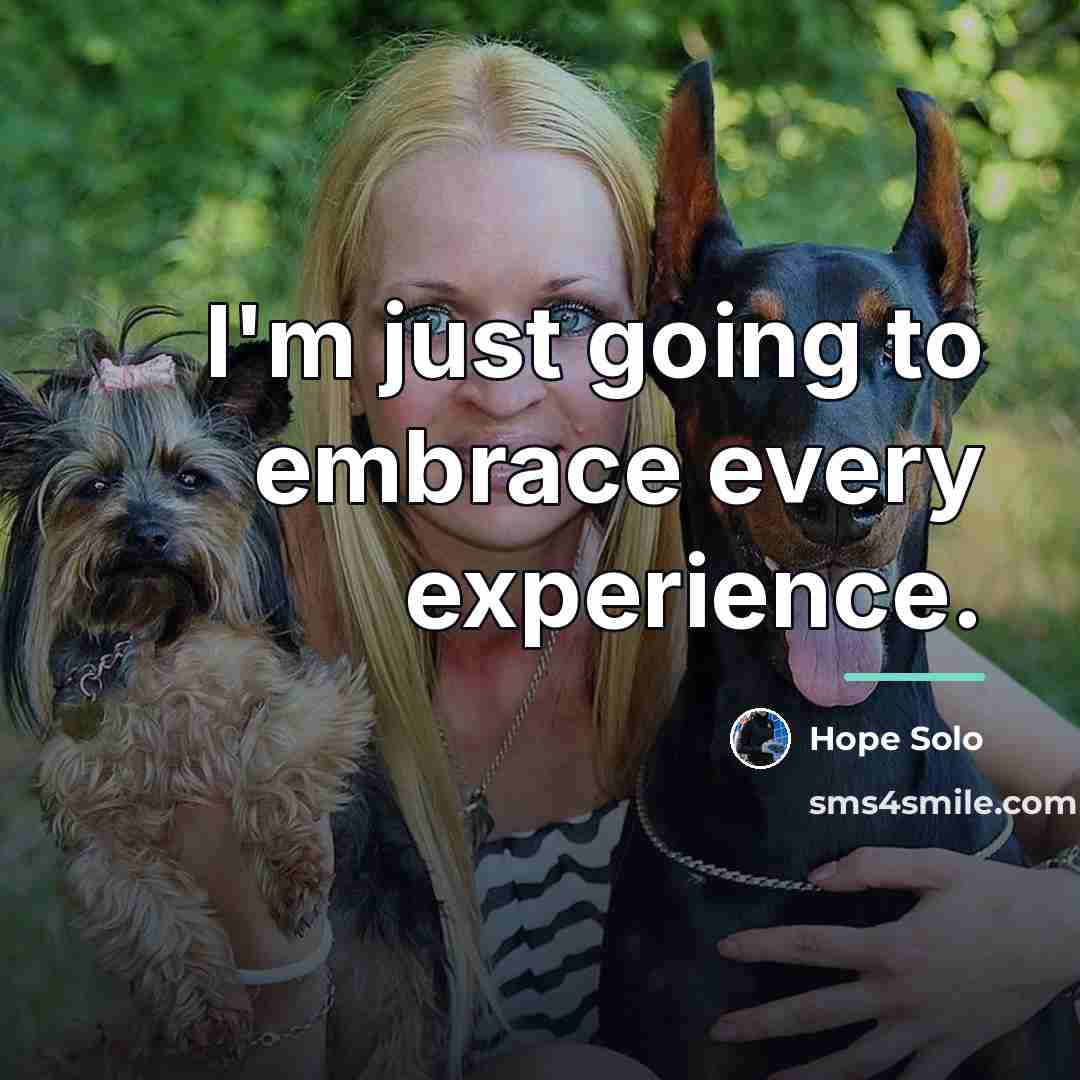 “I'm just going to embrace every experience.…” quote by Hope Solo