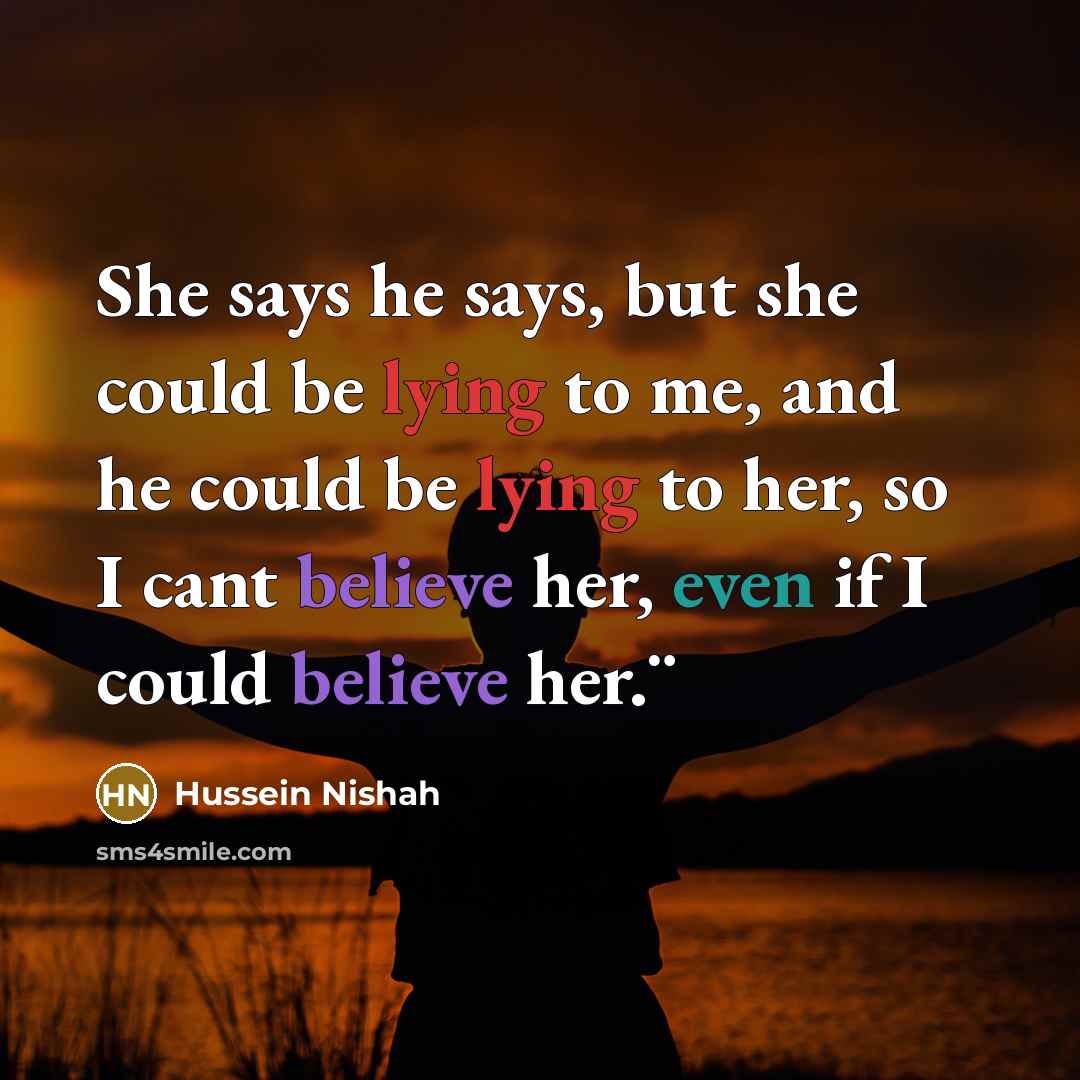 “She says he says, but she could be lying to…” quote by Hussein Nishah