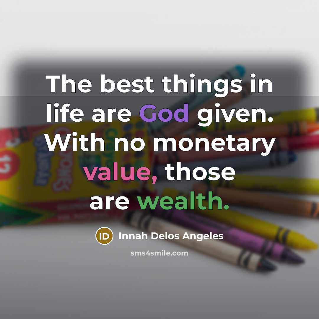 “The best things in life are God given. With no monetary value, those are wealth.” quote by Innah Delos Angeles