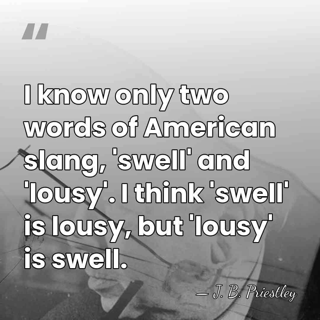 I know only two words of American slang, 'swell' and 'lousy'. I&hellip; - J. B. Priestley