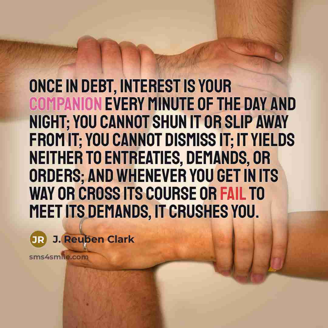 “Once in debt, interest is your companion every minute of…” quote by J. Reuben Clark
