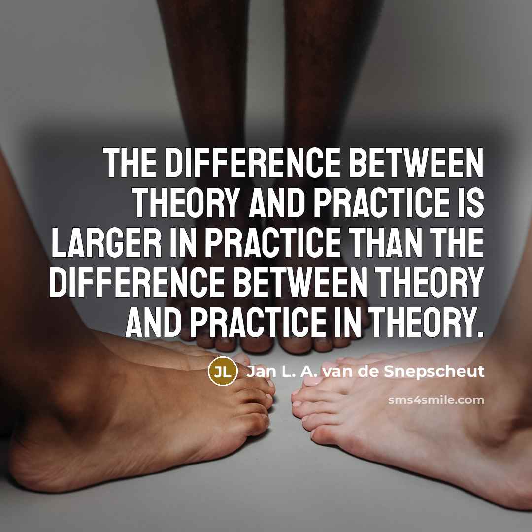 “The difference between theory and practice is larger in practice than the difference between theory and practice in theory.” quote by Jan L. A. van de Snepscheut