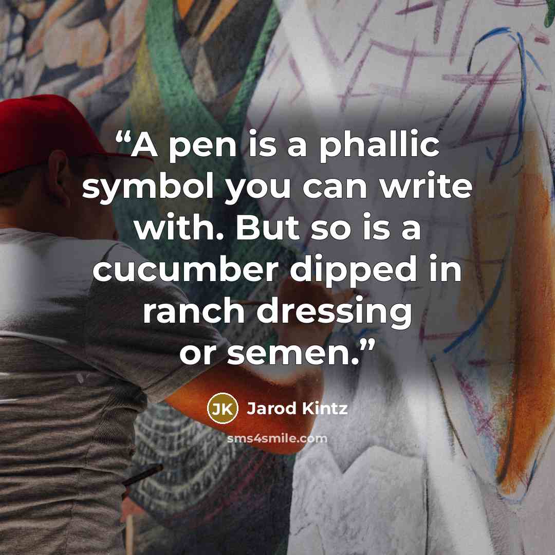 “A pen is a phallic symbol you can write with. But so is a cucumber dipped in ranch dressing or semen.” quote by Jarod Kintz