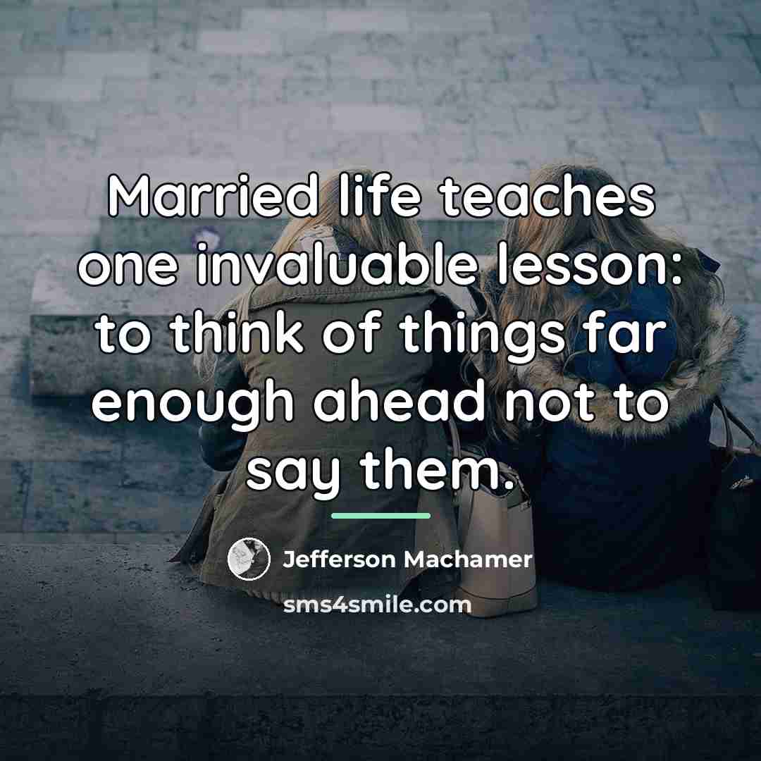 “Married life teaches one invaluable lesson: to think of things…” quote by Jefferson Machamer