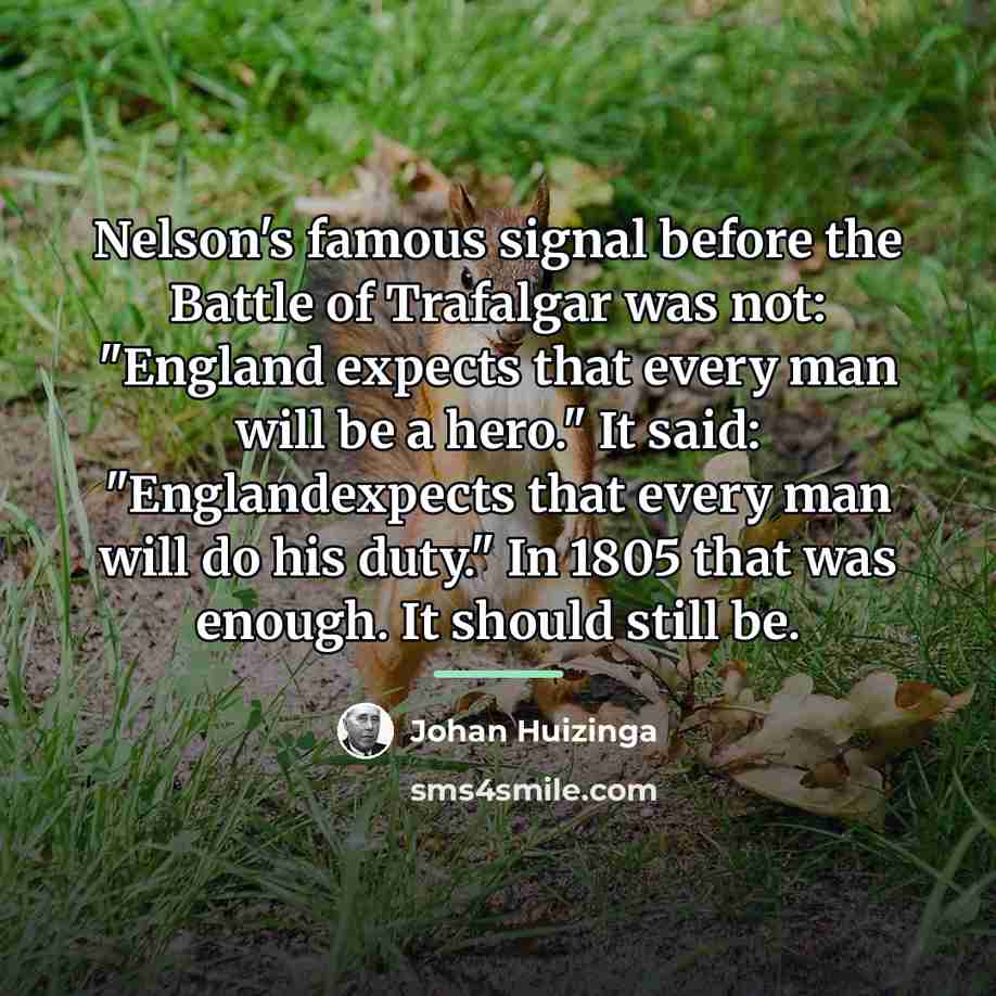 “Nelson's famous signal before the Battle of Trafalgar was not:…” quote by Johan Huizinga