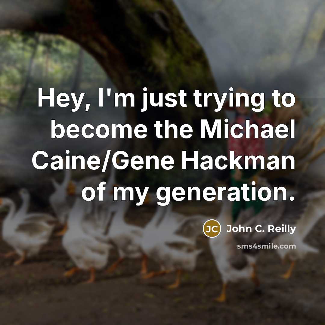 “Hey, I'm just trying to become the Michael Caine/Gene Hackman…” quote by John C. Reilly