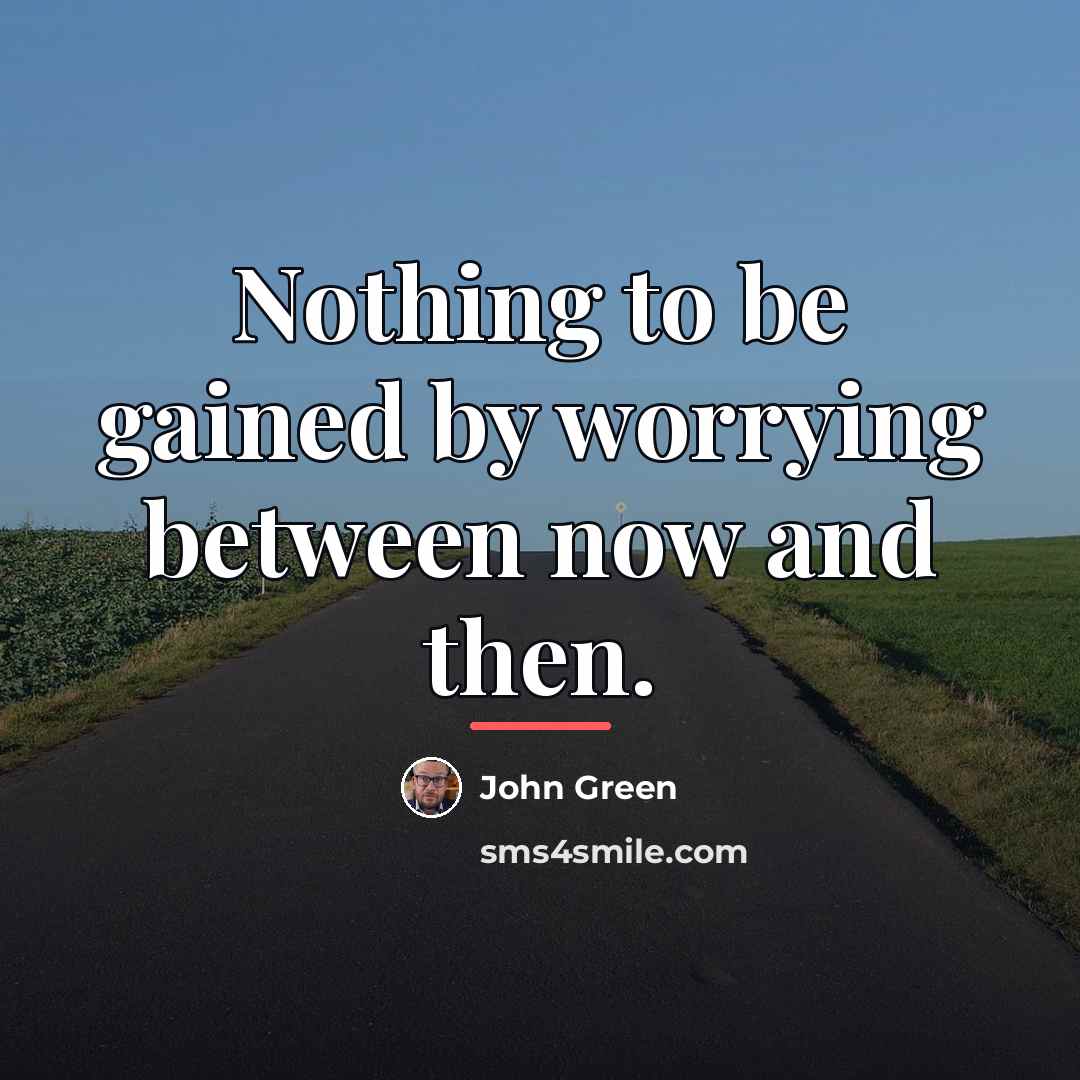 “Nothing to be gained by worrying between now and then.…” quote by John Green
