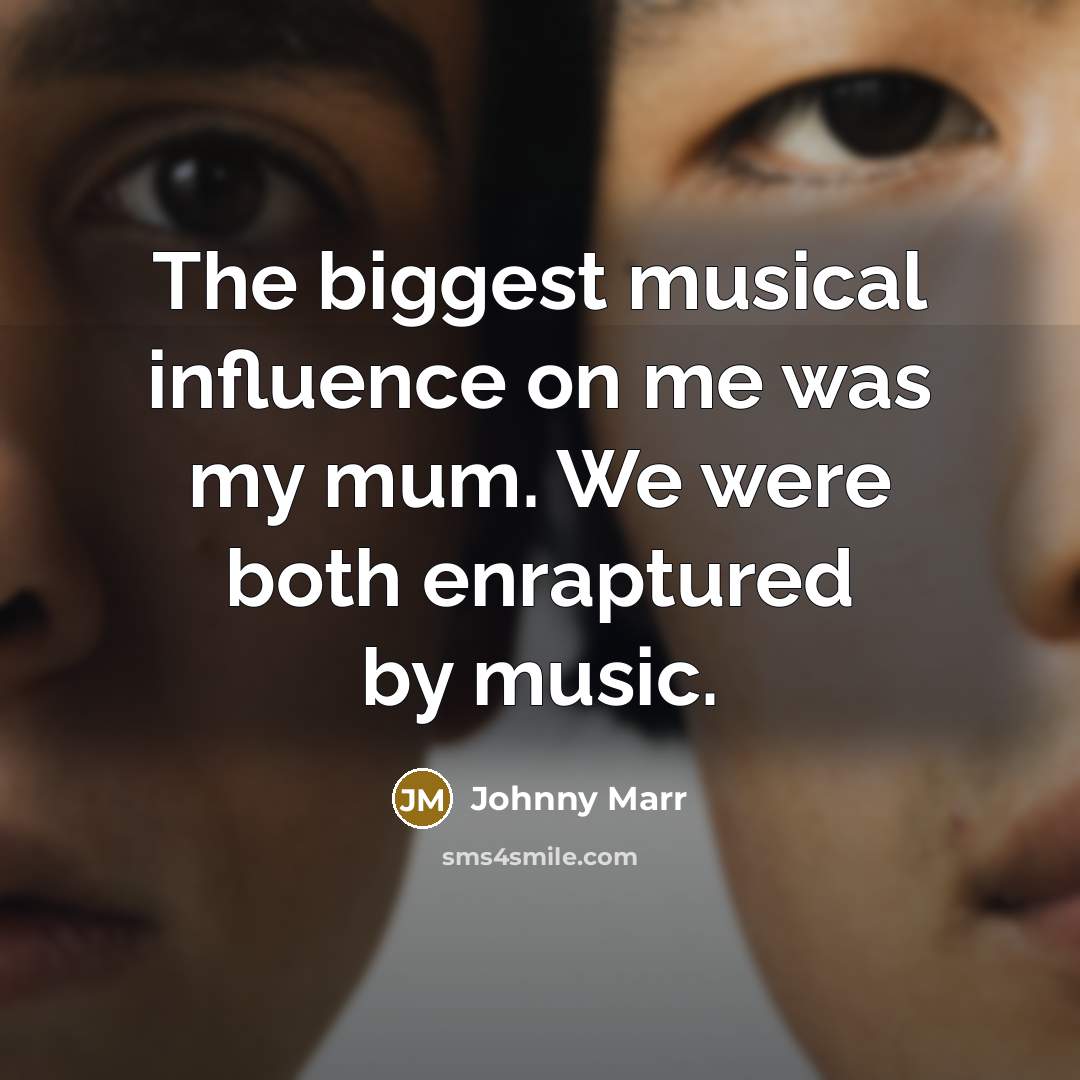“The biggest musical influence on me was my mum. We…” quote by Johnny Marr