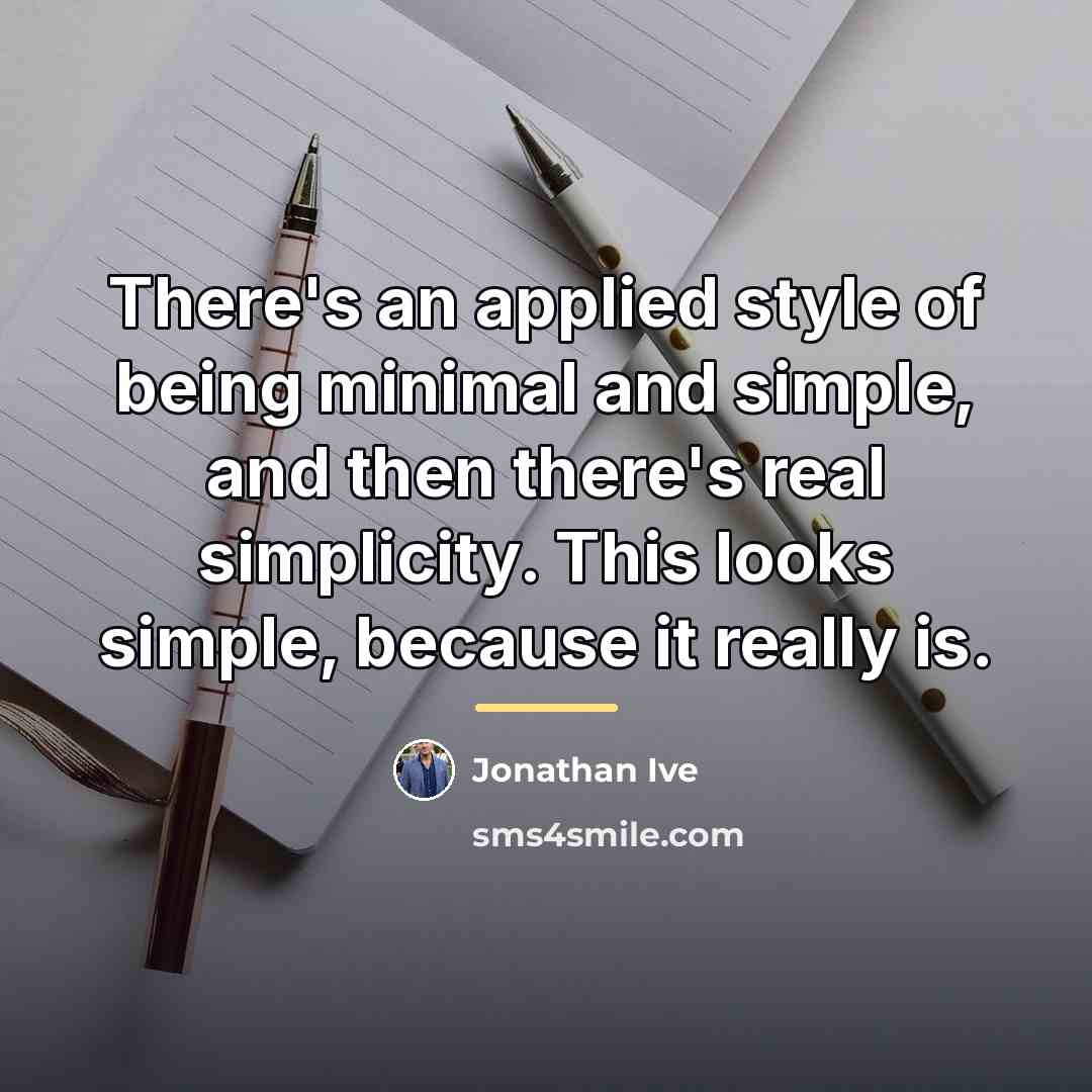 “There's an applied style of being minimal and simple, and…” quote by Jonathan Ive