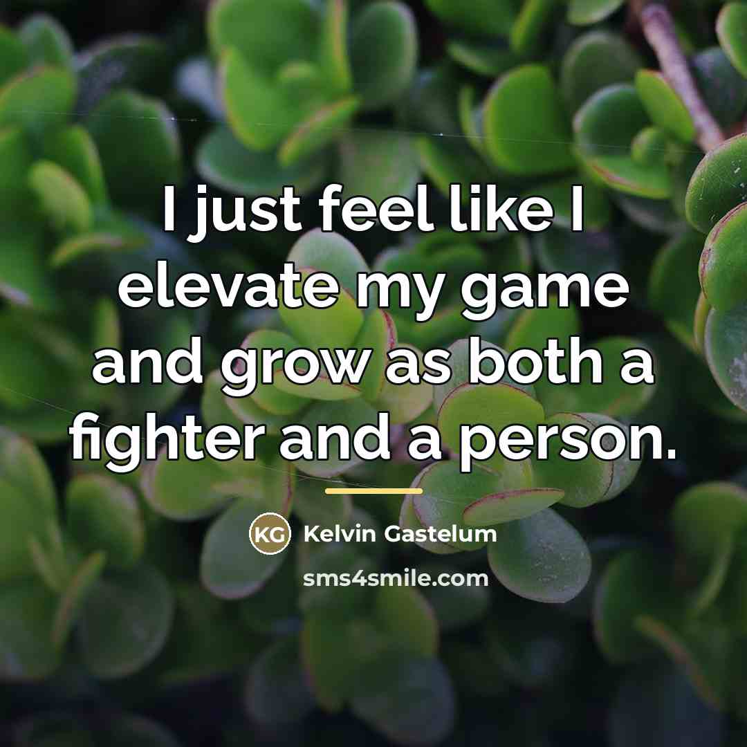 “I just feel like I elevate my game and grow…” quote by Kelvin Gastelum