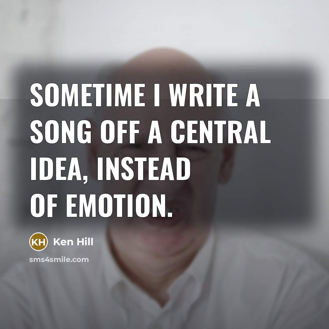 “Sometime I write a song off a central idea, instead…” quote by Ken Hill