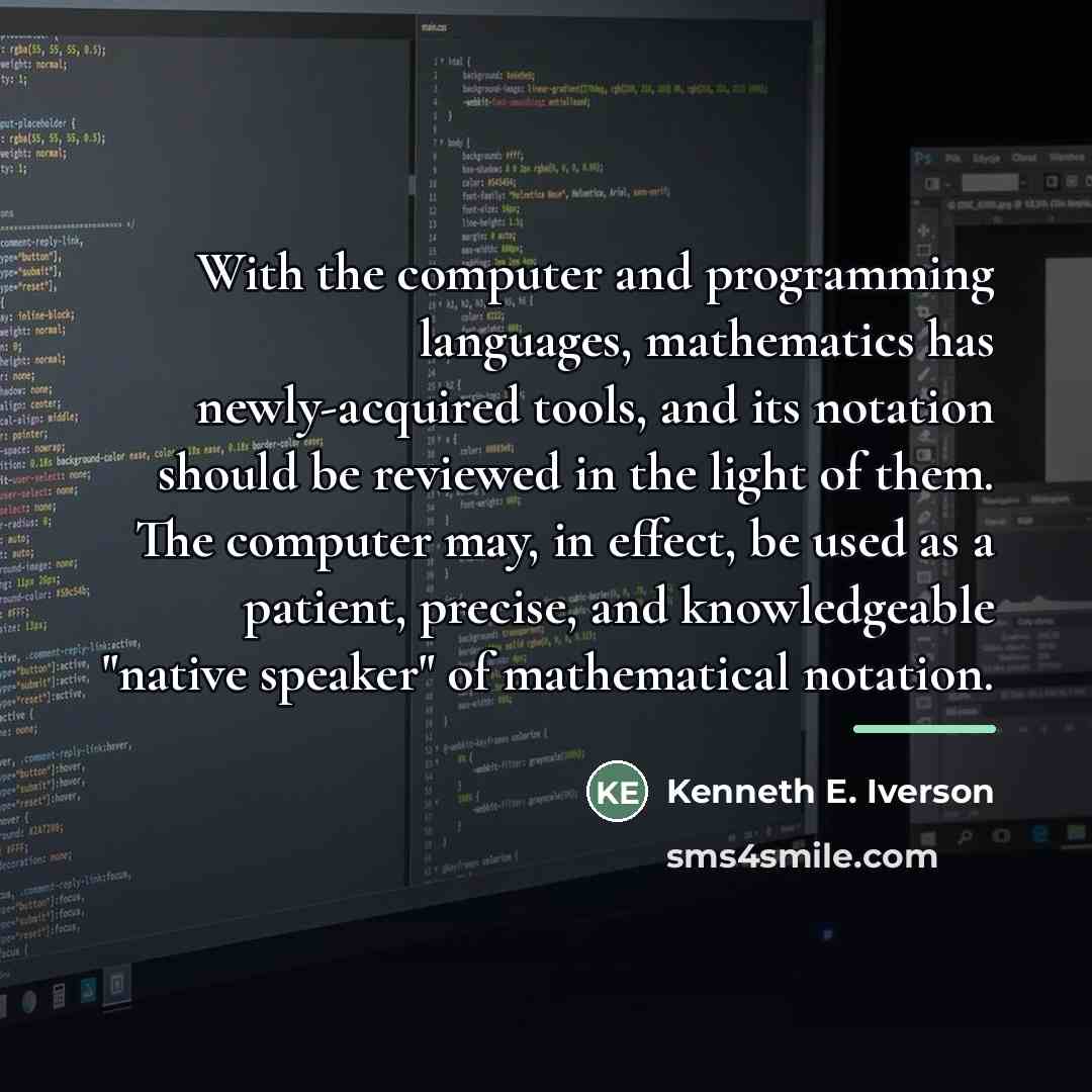 “With the computer and programming languages, mathematics has newly-acquired tools,…” quote by Kenneth E. Iverson