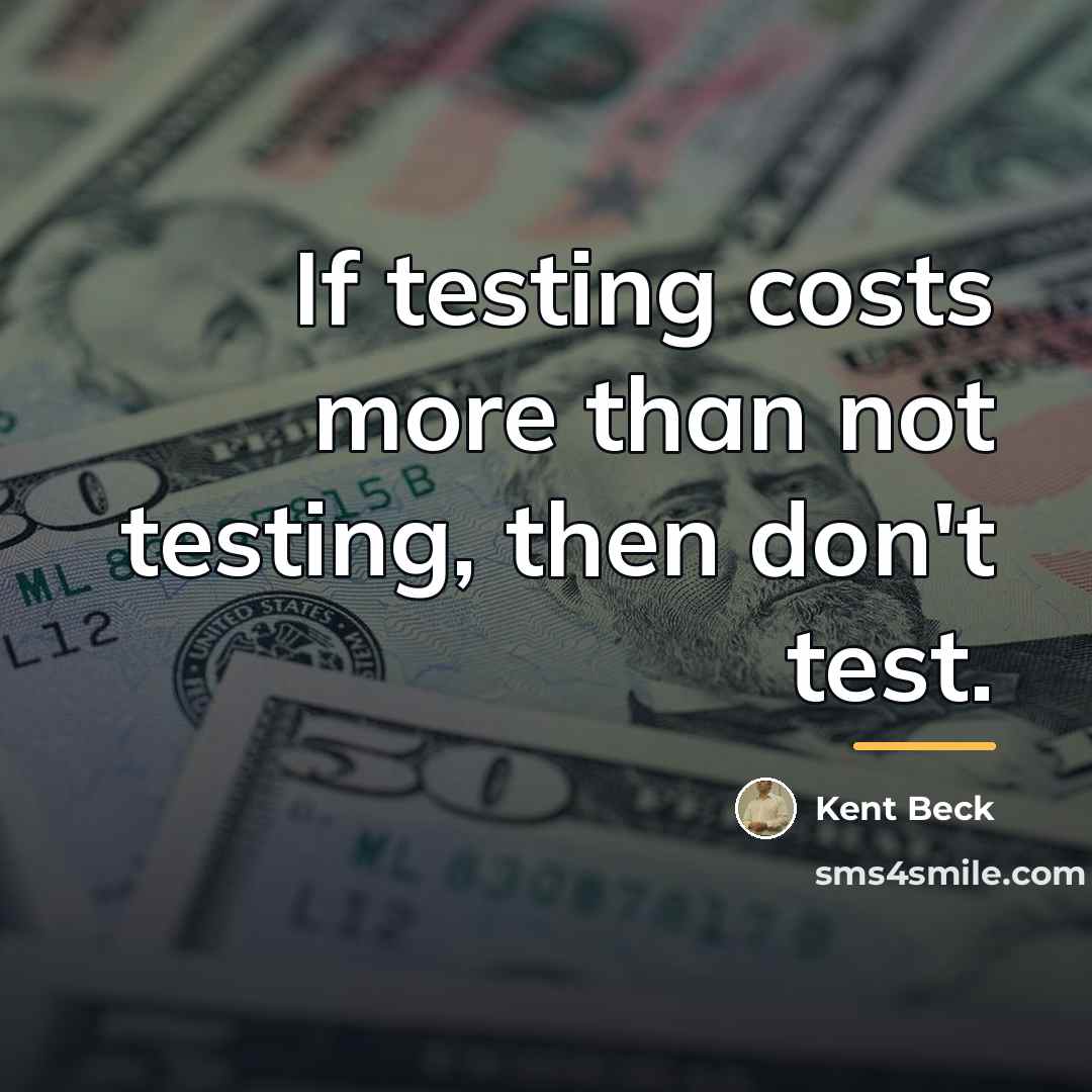 “If testing costs more than not testing, then don't test.…” quote by Kent Beck