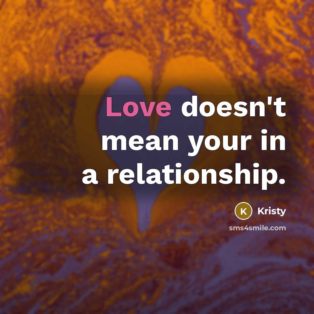 “Love doesn't mean your in a relationship.…” quote by Kristy