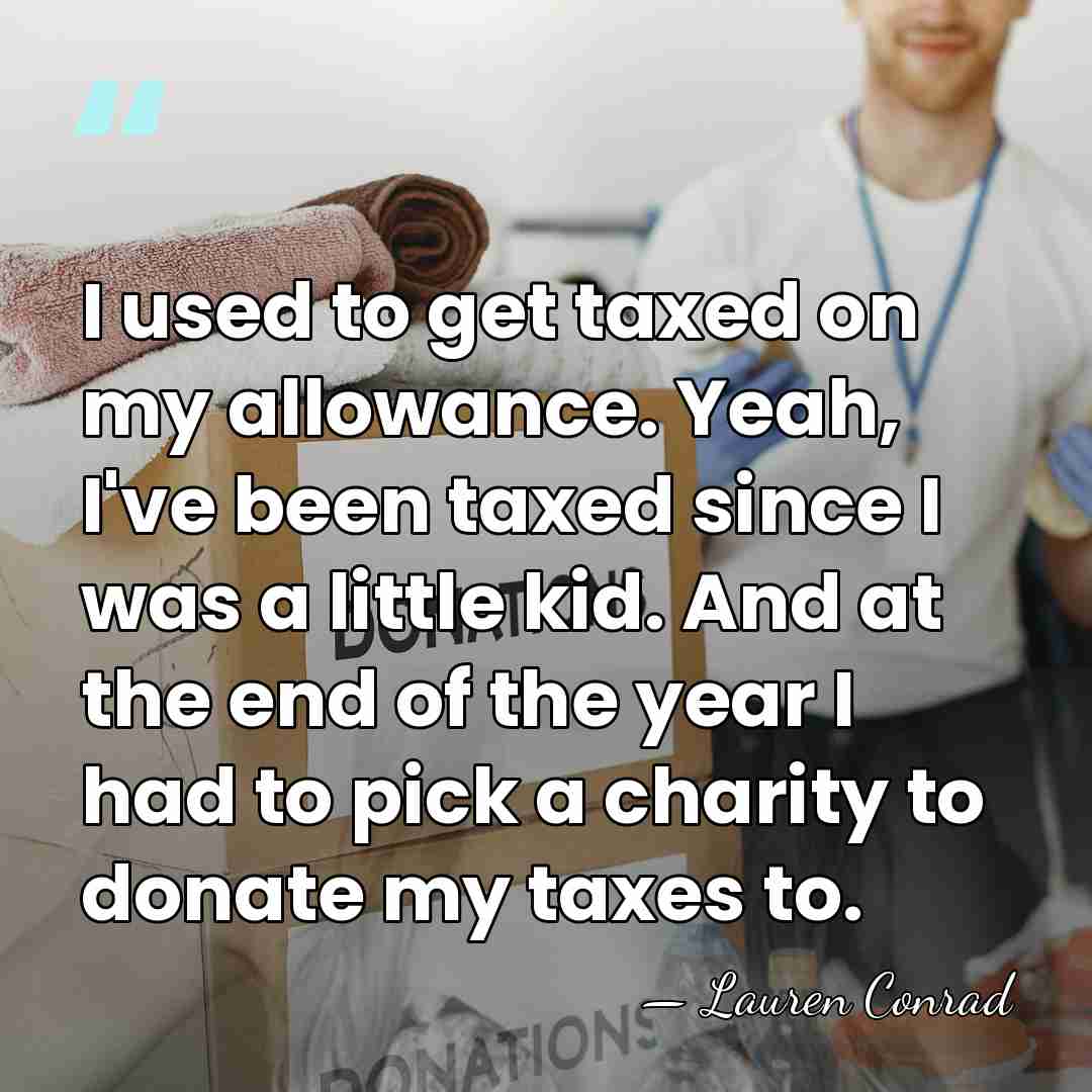 I used to get taxed on my allowance. Yeah, I've been taxed&hellip; - Lauren Conrad