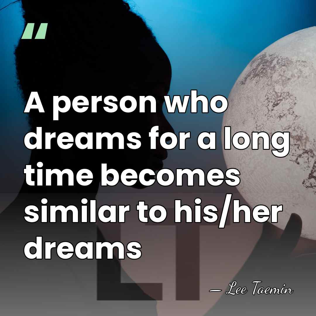 A person who dreams for a long time becomes similar to his/her&hellip; - Lee Taemin