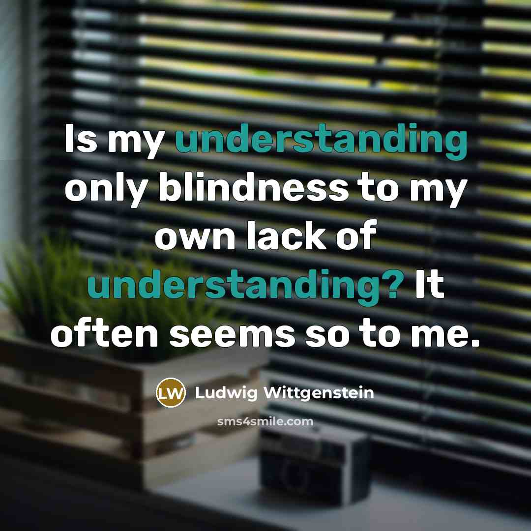 “Is my understanding only blindness to my own lack of…” quote by Ludwig Wittgenstein