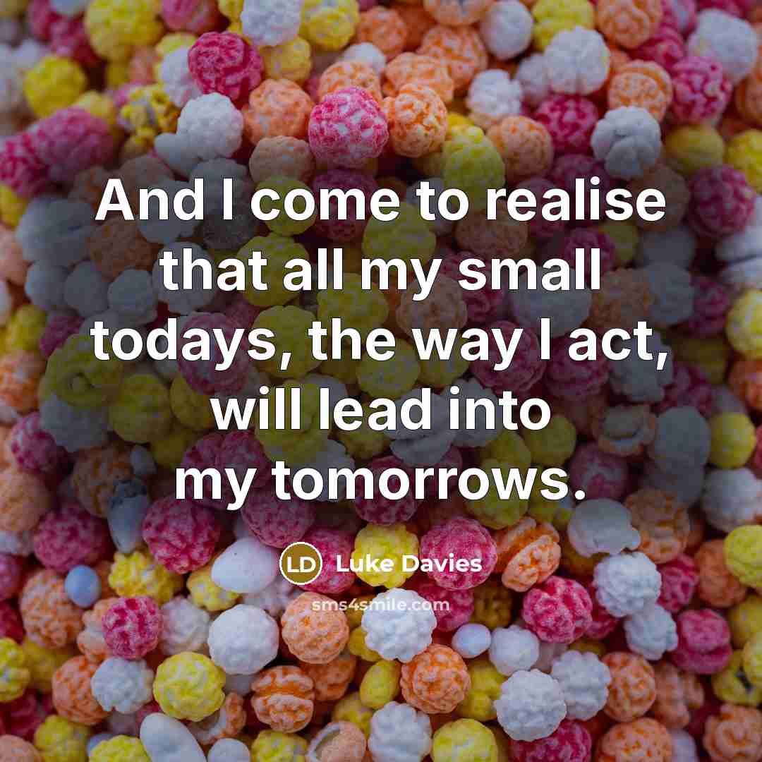 “And I come to realise that all my small todays,…” quote by Luke Davies
