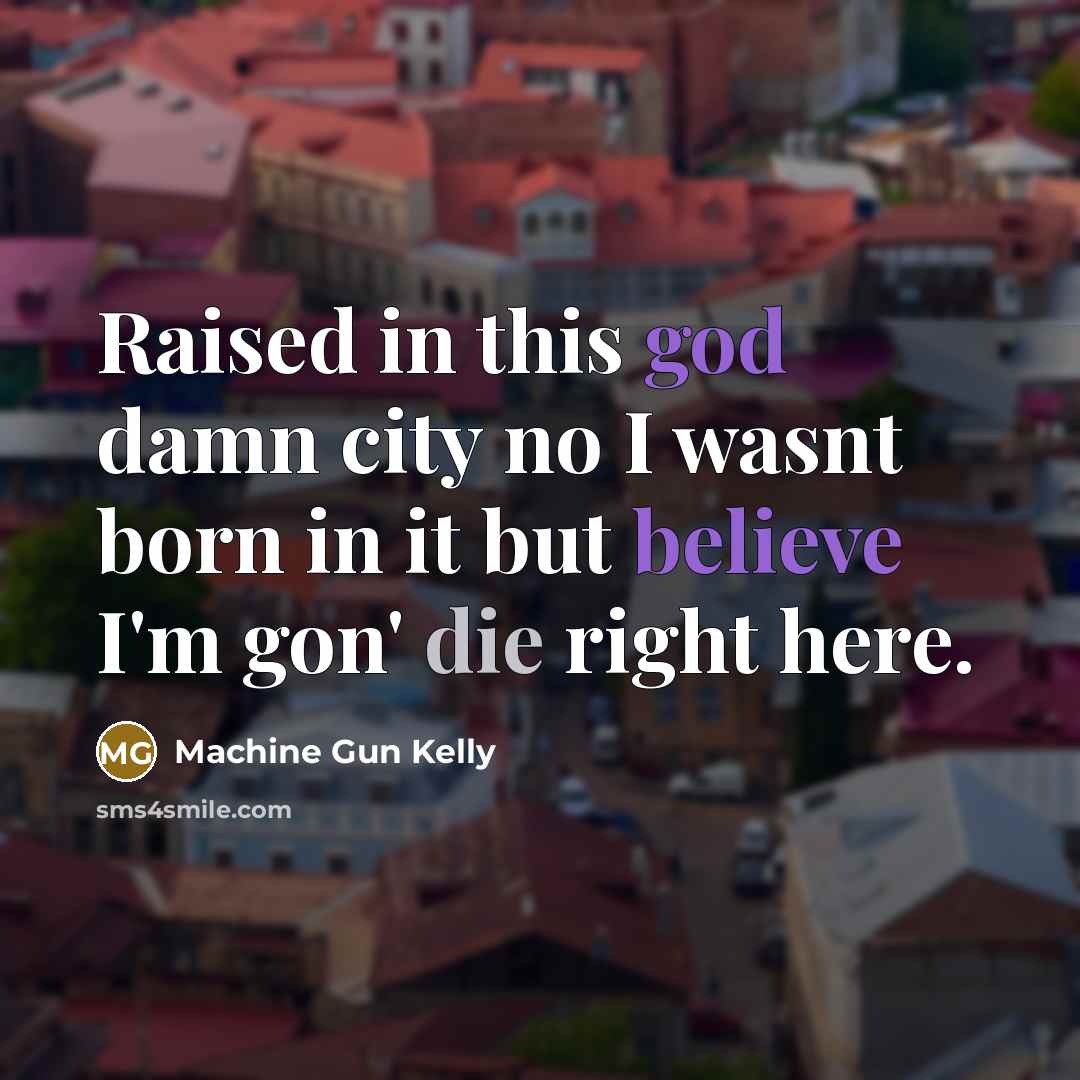 “Raised in this god damn city no I wasnt born in it but believe I'm gon' die right here.” quote by Machine Gun Kelly