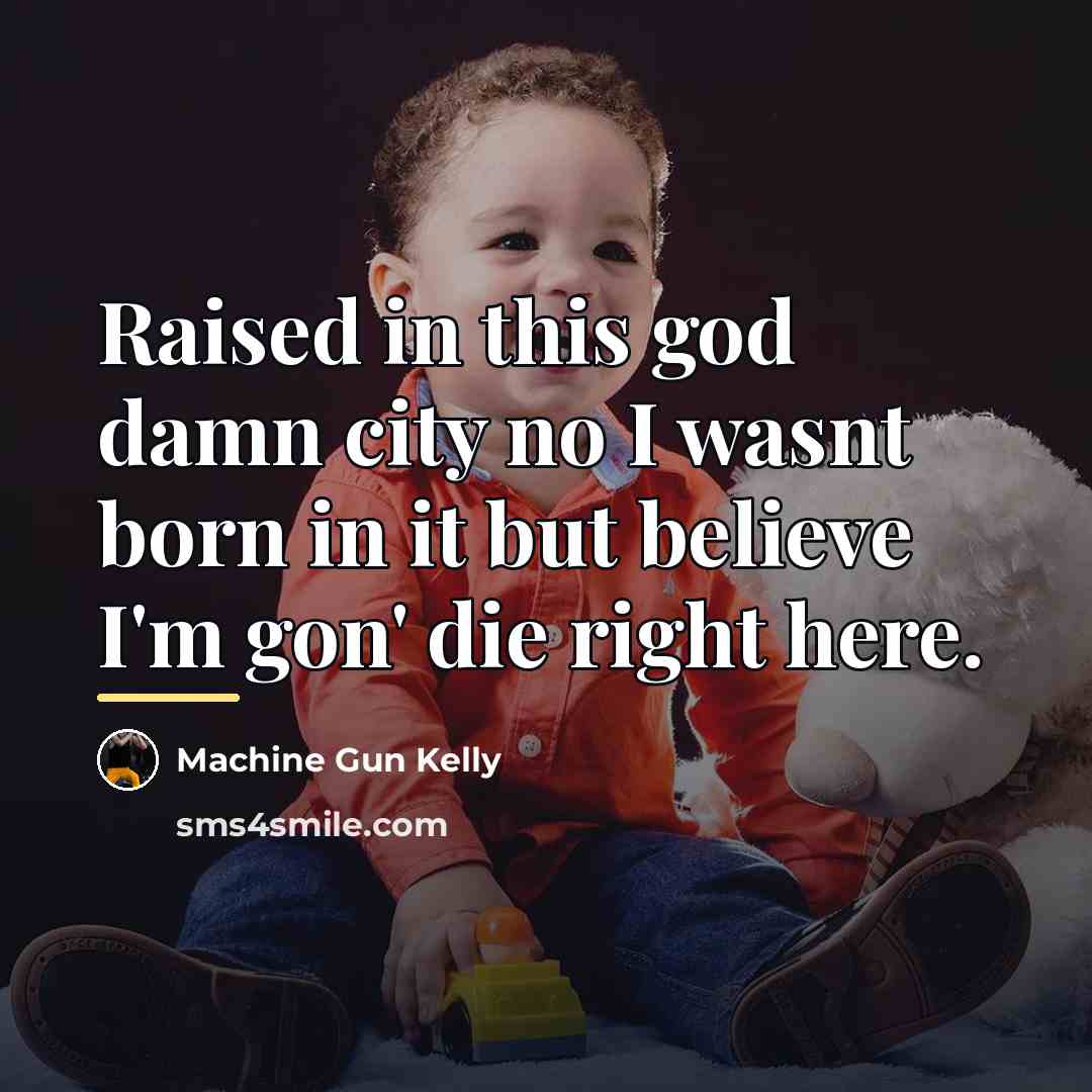 “Raised in this god damn city no I wasnt born…” quote by Machine Gun Kelly
