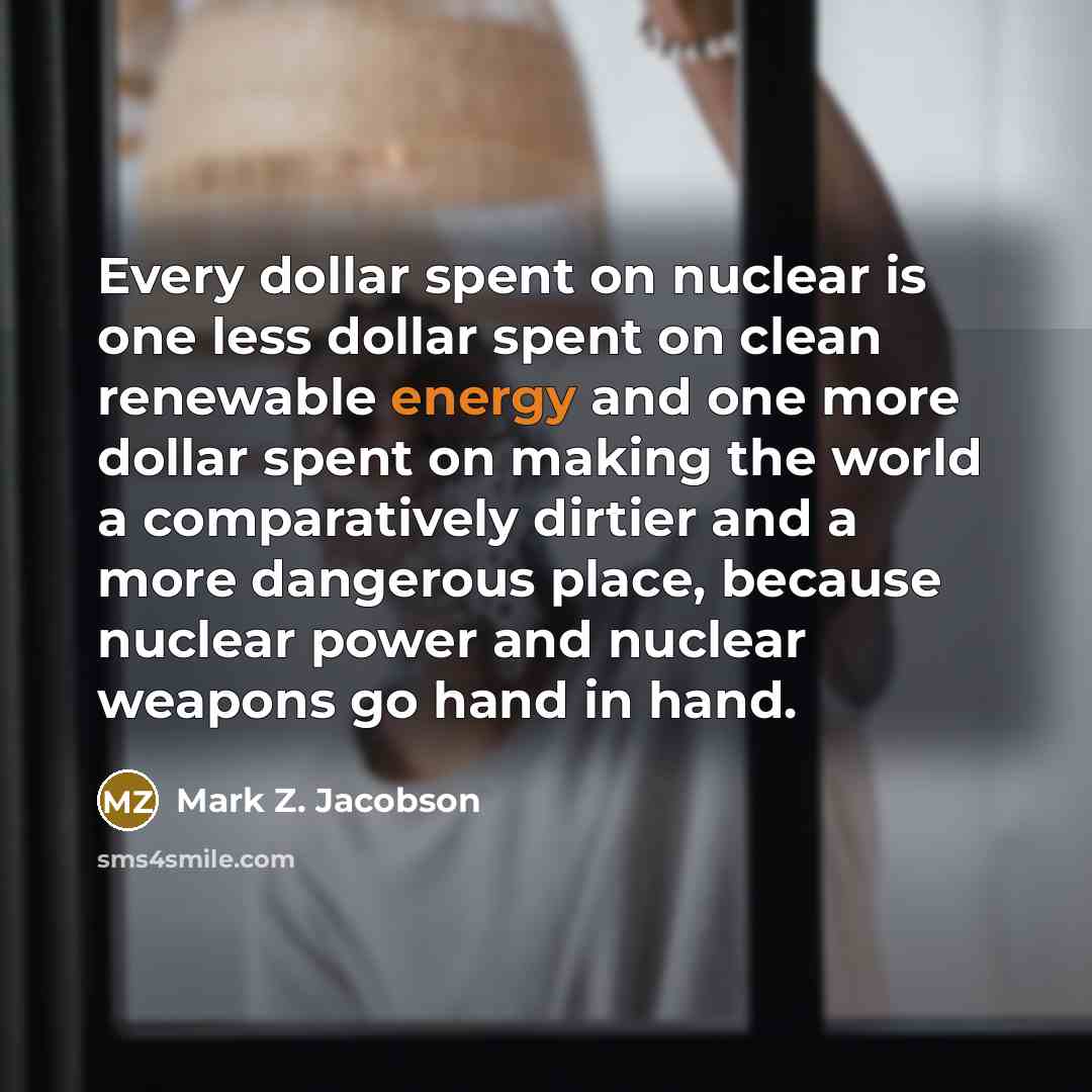 “Every dollar spent on nuclear is one less dollar spent…” quote by Mark Z. Jacobson