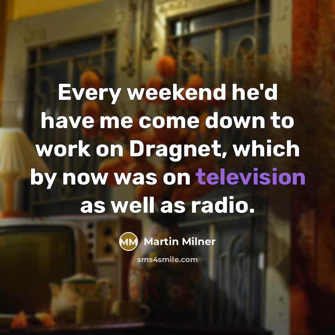 “Every weekend he'd have me come down to work on Dragnet, which by now was on television as well as radio.” quote by Martin Milner