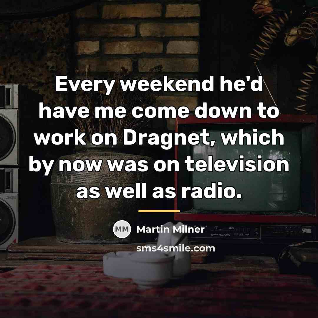 “Every weekend he'd have me come down to work on…” quote by Martin Milner