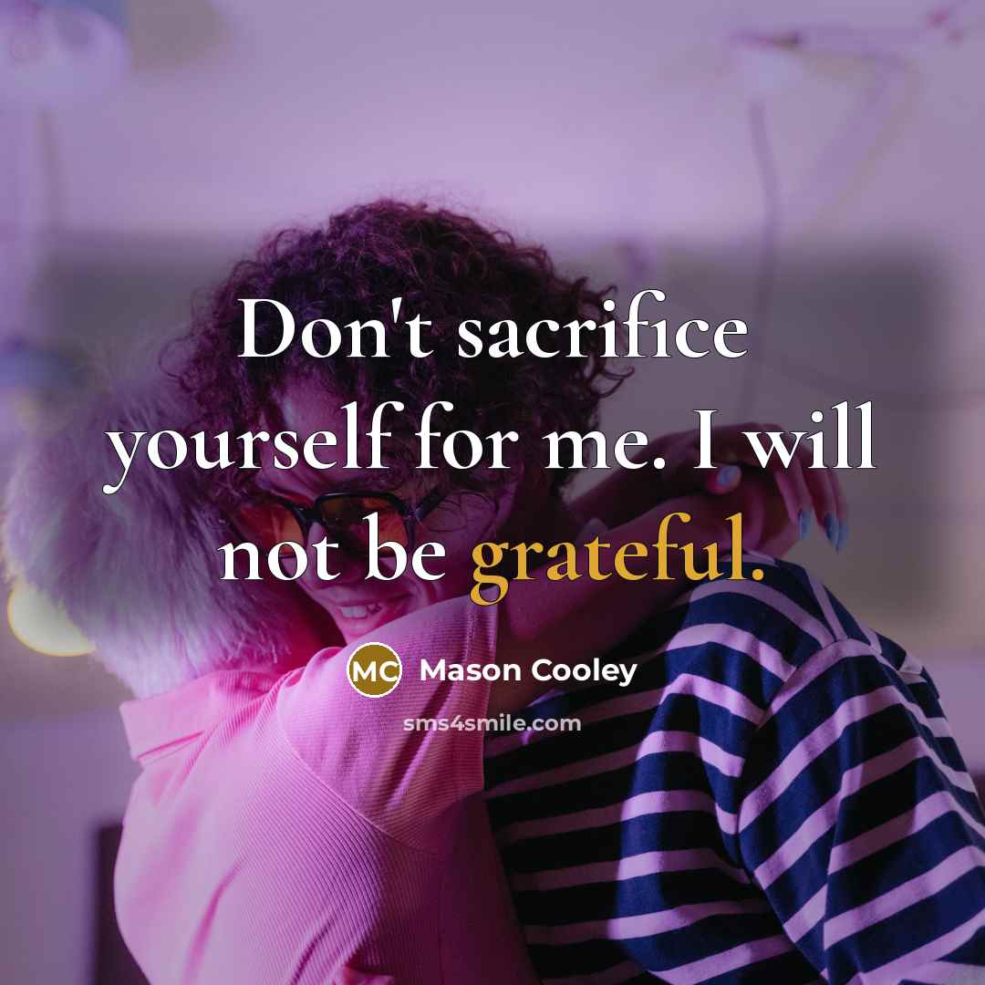 “Don't sacrifice yourself for me. I will not be grateful.…” quote by Mason Cooley