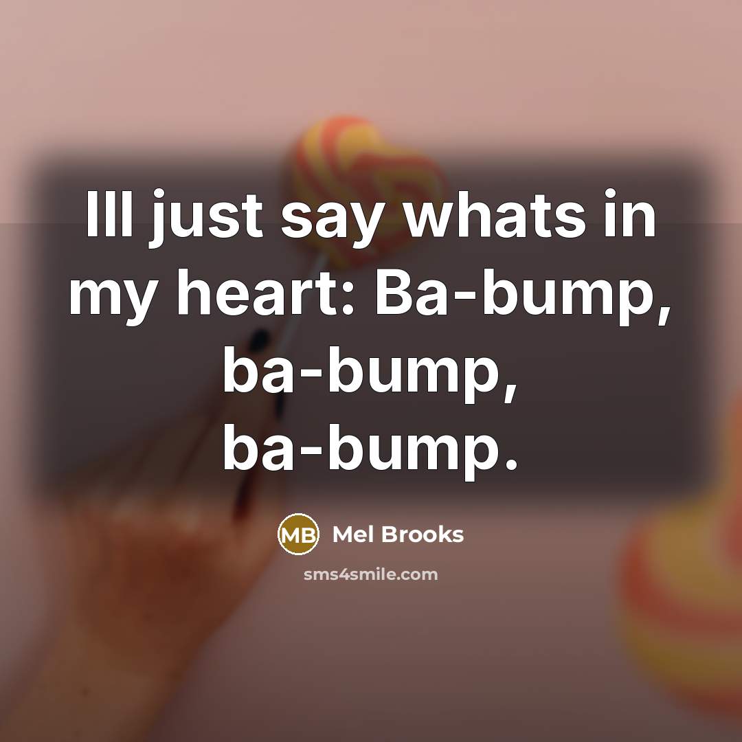 “Ill just say whats in my heart: Ba-bump, ba-bump, ba-bump.” quote by Mel Brooks
