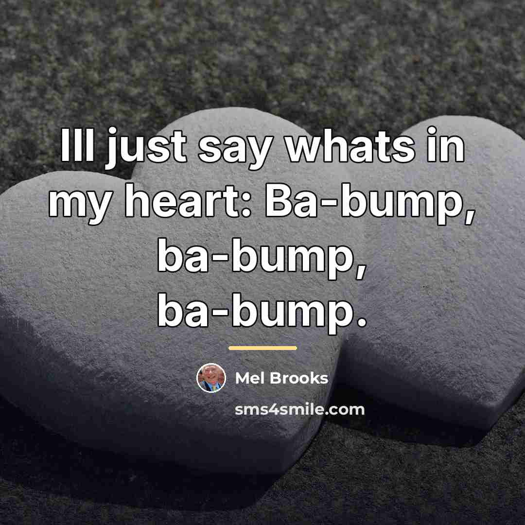 “Ill just say whats in my heart: Ba-bump, ba-bump, ba-bump.…” quote by Mel Brooks