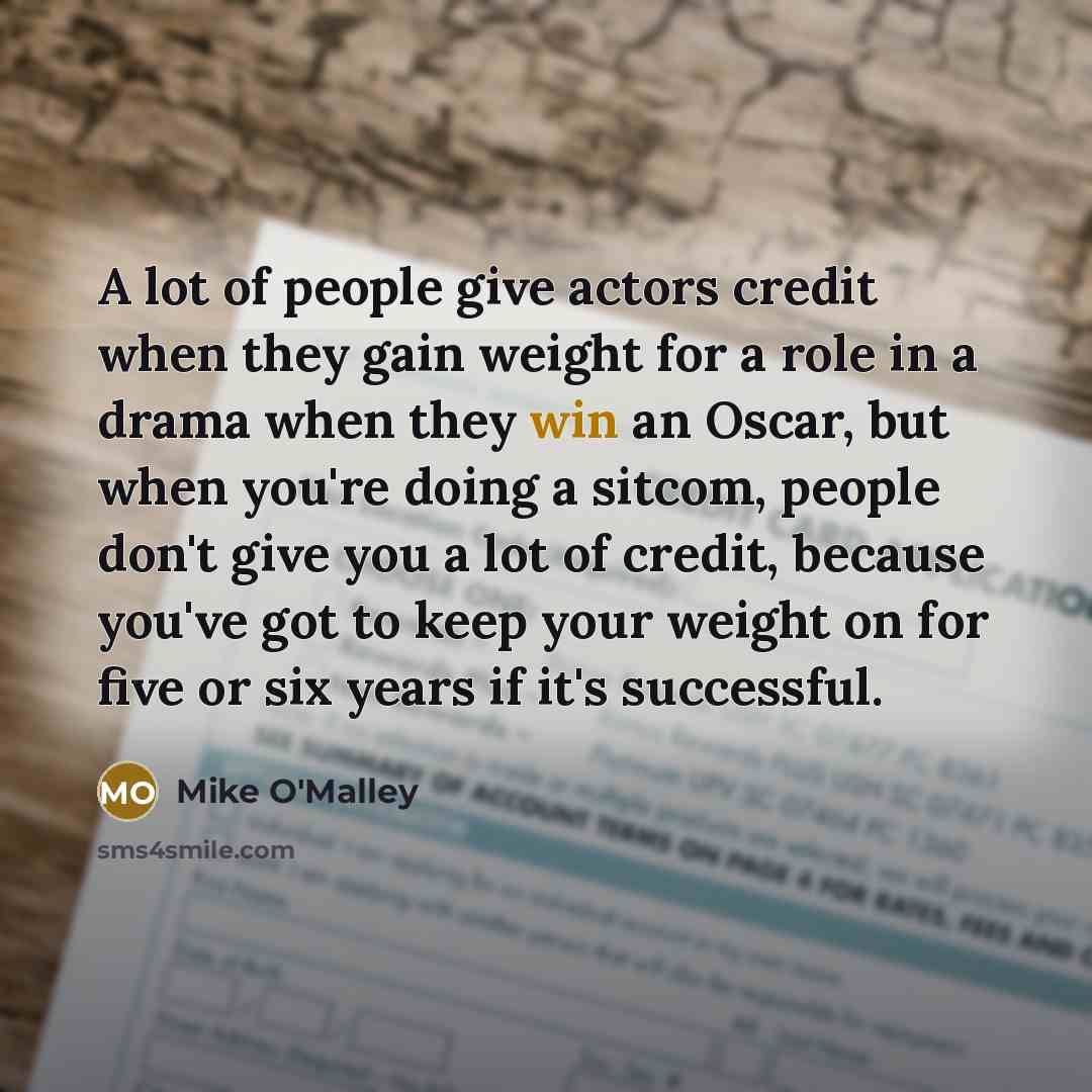 “A lot of people give actors credit when they gain…” quote by Mike O'Malley