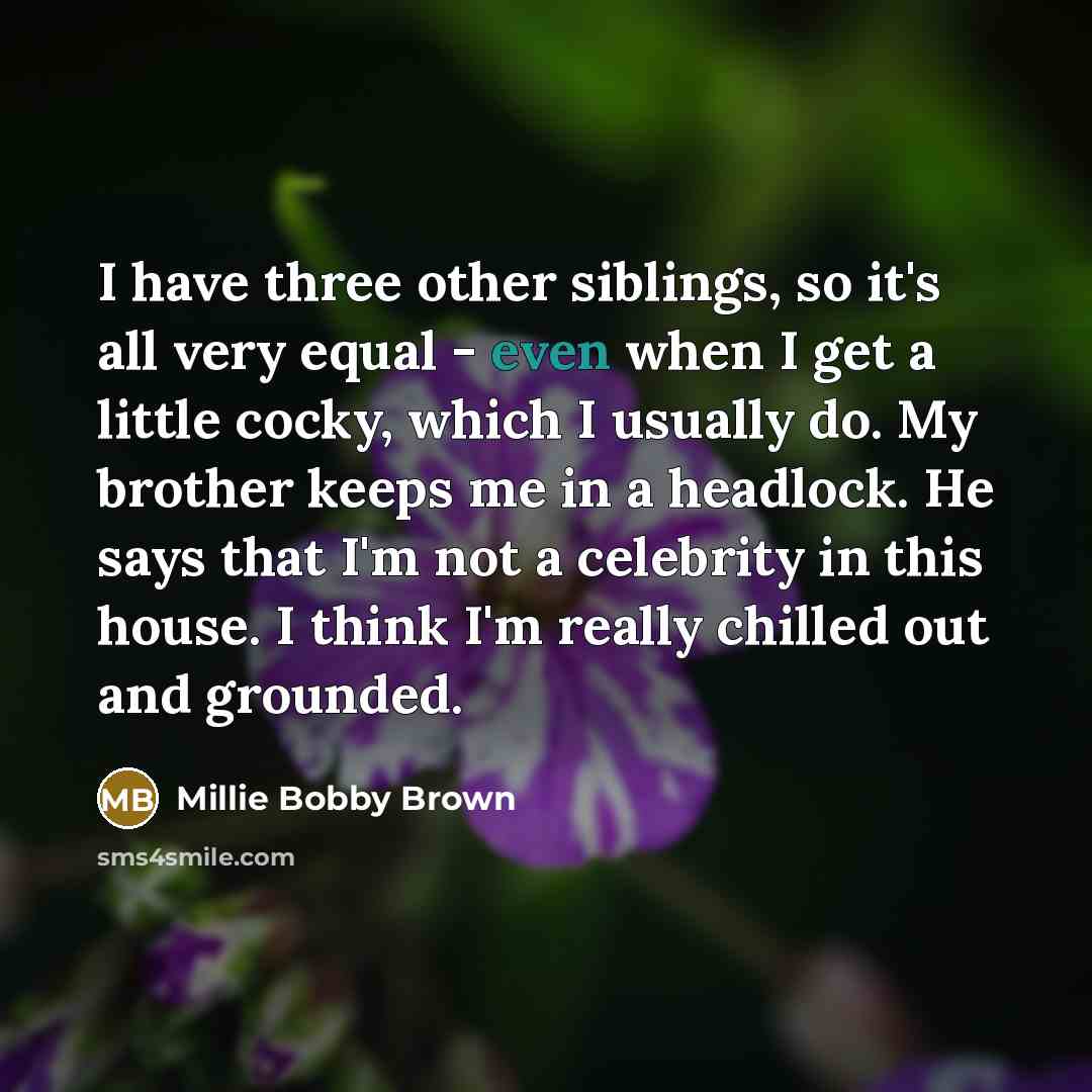 “I have three other siblings, so it's all very equal…” quote by Millie Bobby Brown