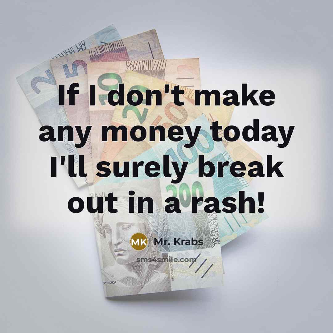 “If I don't make any money today I'll surely break…” quote by Mr. Krabs