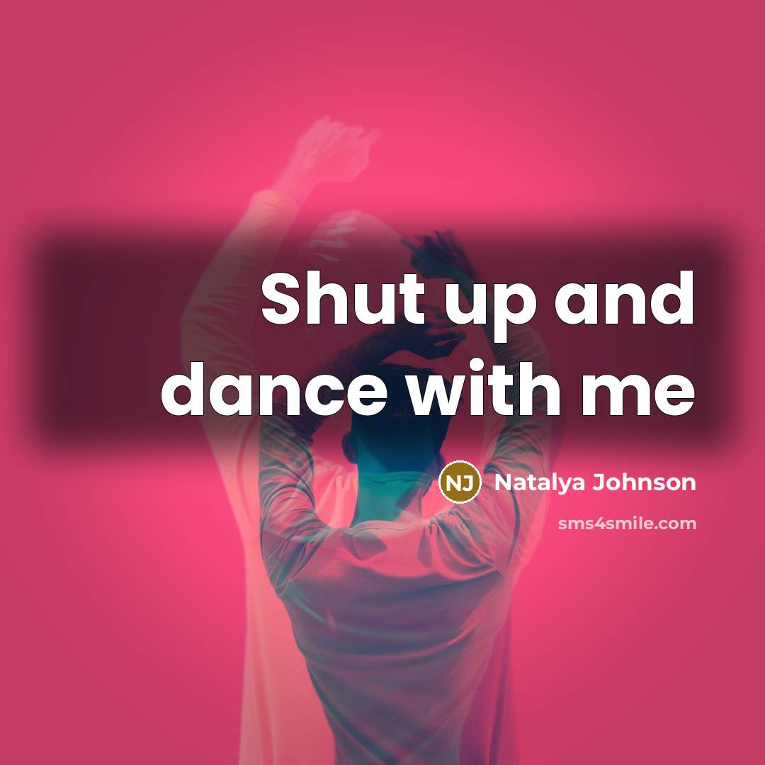 “Shut up and dance with me…” quote by Natalya Johnson