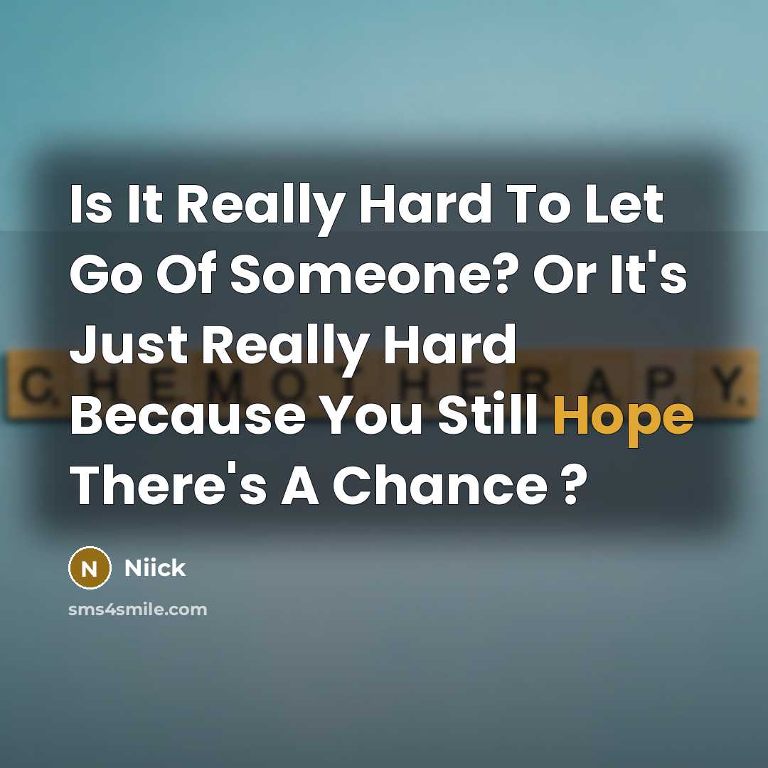 “Is It Really Hard To Let Go Of Someone? Or It's Just Really Hard Because You Still Hope There's A Chance ?” quote by Niick